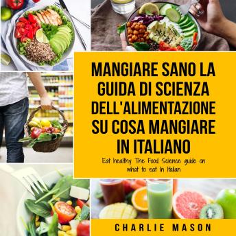 [Italian] - Mangiare Sano La guida di Scienza dell'Alimentazione su cosa mangiare In italiano/ Eat Healthy The Food Science guide on what to eat In Italian