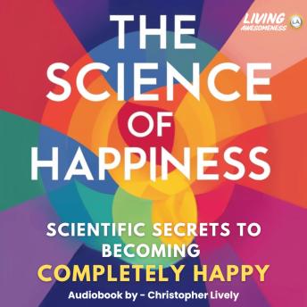 The Science of Happiness: Secrets to Becoming Completely Happy
