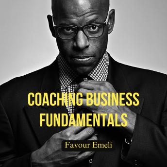 Coaching Business Fundamentals: Launch a Transformational Practice That Changes Lives