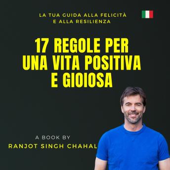 [Italian] - 17 Regole per una Vita Positiva e Gioiosa: La Tua Guida alla Felicità e alla Resilienza