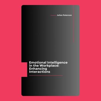 Emotional Intelligence in the Workplace: Enhancing Interactions