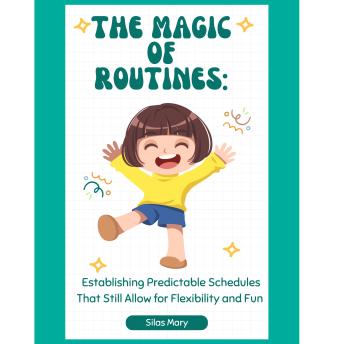 The Magic of Routines: Establishing Predictable Schedules That Still Allow for Flexibility and Fun