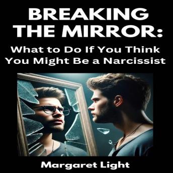 Breaking the Mirror:  What to Do If You Think You Might Be a Narcissist