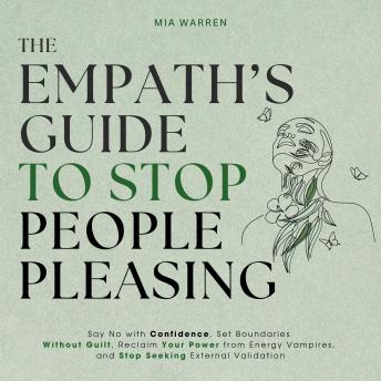 The Empath's Guide to Stop People Pleasing: Say No with Confidence, Set Boundaries Without Guilt, Reclaim Your Power from Energy Vampires, and Stop Seeking External Validation