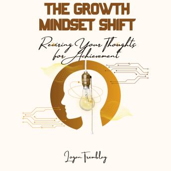 The Growth Mindset Shift: Rewiring Your Thoughts for Achievement