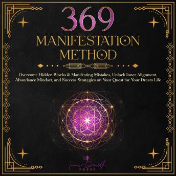 369 Manifestation Method: Overcome Hidden Blocks & Manifesting Mistakes, Unlock Inner Alignment & Abundance Mindset, and Transform Your Life with Clarity and Confidence