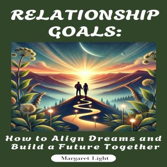 Relationship Goals: How to Align Dreams and Build a Future Together