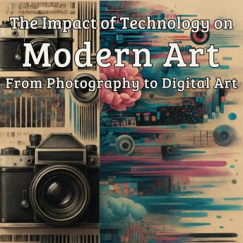 The Impact of Technology on Modern Art: From Photography to Digital Art