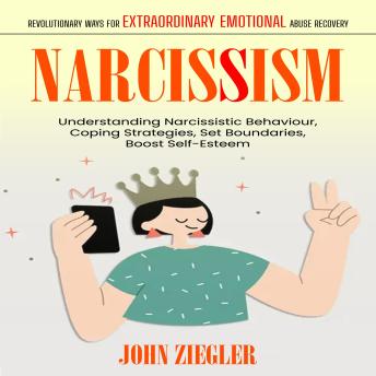 Narcissism: Revolutionary Ways for Extraordinary Emotional Abuse Recovery (Understanding Narcissistic Behaviour, Coping Strategies, Set Boundaries, Boost Self-Esteem)