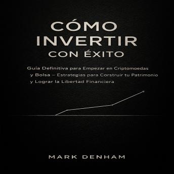 [Spanish] - CÓMO INVERTIR CON ÉXITO: Guía Definitiva para Empezar en Criptomonedas y Bolsa – Estrategias para Construir tu Patrimonio y Lograr la Libertad Financiera
