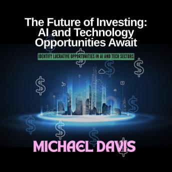 The Future of Investing: AI and Technology Opportunities Await: Identify Lucrative Opportunities in AI and Tech Sectors