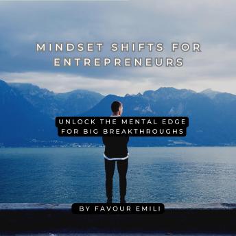 Mindset Shifts for Entrepreneurs: Unlock the Mental Edge for Big Breakthroughs