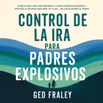 [Spanish] - Control de la Ira para Padres Explosivos: Técnicas Paso a Paso para Mantener la Calma, Desarrollar Paciencia y Proteger la Seguridad Emocional de tu Hijo Sin Largas Sesiones de Terapia