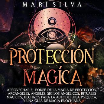 [Spanish] - Protección mágica: Aprovechar el Poder de la Magia de Protección, Arcángeles, Ángeles, Sigilos Angélicos, Rituales Mágicos, Hechizos para la Autodefensa Psíquica, y una Guía de Magia Enochiana