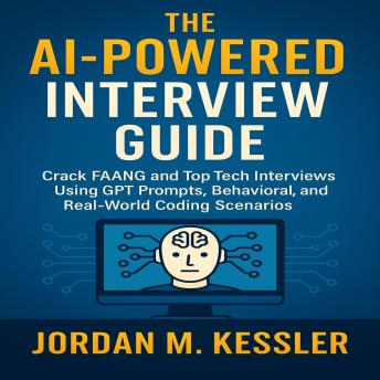 The AI-Powered Interview Guide: Crack F A A N G and Top Tech Interviews Using GPT Prompts, Behavioral Scripts, and Real-World Coding Scenarios