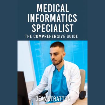 Medical Informatics Specialist - The Comprehensive Guide: Health IT, EHRs, Data Standards, Interoperability, Clinical Analytics & Compliance