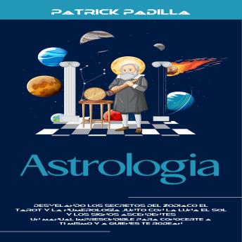 [Spanish] - Astrologia: Desvelando Los Secretos Del Zodiaco El Tarot Y La Numerología Junto Con La Luna El Sol Y Los Signos Ascendentes (Un Manual Imprescindible Para Conocerte a Ti Mismo Y a Quienes Te Rodean)
