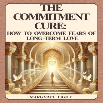 The Commitment Cure: How to Overcome Fears of Long-Term Love