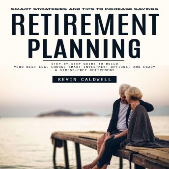 Retirement Planning: Smart Strategies and Tips to Increase Savings (Step-by-step Guide to Build Your Nest Egg, Choose Smart Investment Options, and Enjoy a Stress-free Retirement)