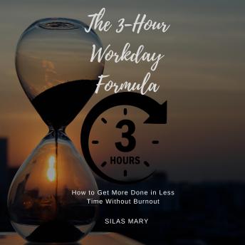 The 3-Hour Workday Formula: How to Get More Done in Less Time Without Burnout