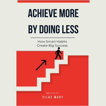 Achieve More by Doing Less: How Smart Habits Create Big Success