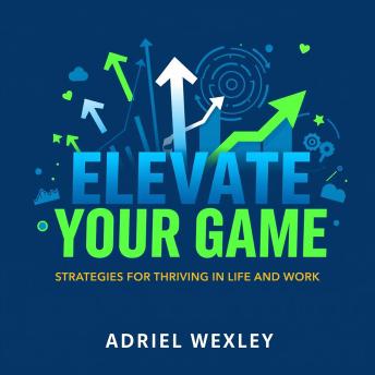 Elevate Your Game: Strategies for Thriving in Life and Work: 'Supercharge your journey to success with inspiring audio lessons crafted for life and career excellence!'
