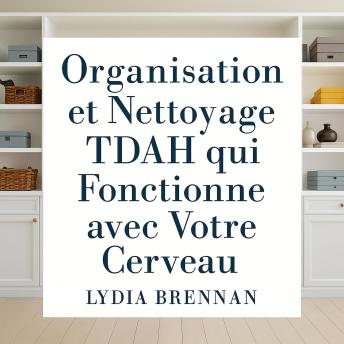 [French] - Organisation et Nettoyage TDAH qui Fonctionne avec Votre Cerveau: Transformez le Chaos en Clarté, Maîtrisez des Systèmes Simples et Récupérez Votre Paix Sans Honte ni Épuisement