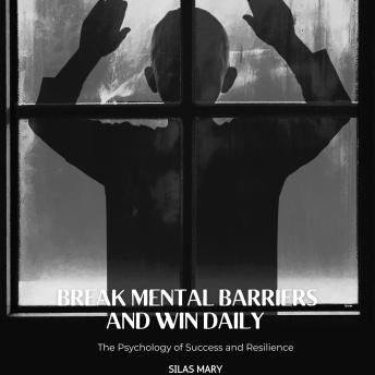 Break Mental Barriers and Win Daily: The Psychology of Success and Resilience
