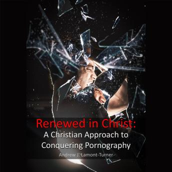 Renewed in Christ: A Christian Approach to Conquering Pornography