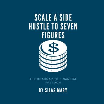 Scale a Side Hustle to Seven Figures: The Roadmap to Financial Freedom