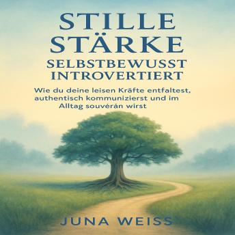 [German] - Stille Stärke – Selbstbewusst introvertiert: Wie du deine leisen Kräfte entfaltest, authentisch kommunizierst und im Alltag souverän wirst