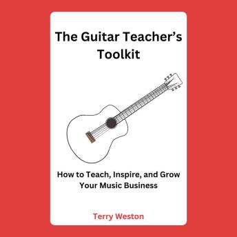 The Guitar Teacher’s Toolkit: How to Teach, Inspire, and Build a Thriving Music Business