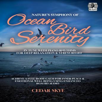 Nature’s Symphony of Ocean Bird Serenity In Tune with Piano Rhythms for Deep Relaxation & Stress Relief: Achieve a Full-Body Calm for Inner Peace & Emotional Well-Being Using Enhanced BGM 8D Audio