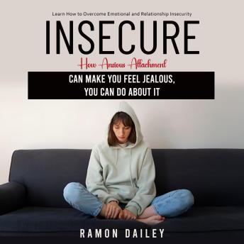 Insecure: Learn How to Overcome Emotional and Relationship Insecurity (How Anxious Attachment Can Make You Feel Jealous, You Can Do About It)