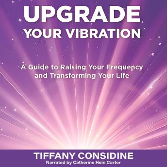 UPGRADE YOUR VIBRATION: A Guide to Raising Your Frequency and Transforming Your Life