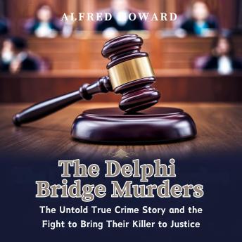 THE DELPHI BRIDGE MURDERS: The Untold True Crime Story and the Fight to