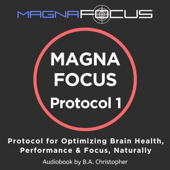 MAGNA FOCUS Protocol 1: Supplement Protocol for Boosting Brain Health, Brain Performance & Focus