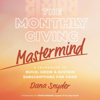 The Monthly Giving Mastermind: A Framework to Build, Grow & Sustain Subscriptions for Good