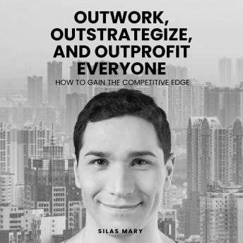 Outwork, Outstrategize, and Outprofit Everyone: How to Gain the Competitive Edge