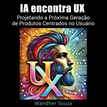 [Portuguese] - IA encontra UX: Projetando a Próxima Geração de Produtos Centrados no Usuário: Onde a inovação encontra a empatia para moldar o futuro do design