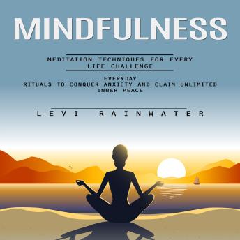 Mindfulness: Meditation Techniques for Every Life Challenge (Everyday Rituals to Conquer Anxiety and Claim Unlimited Inner Peace)