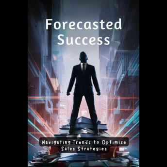 Forecasted Success: Navigating Trends to Optimize Sales Strategies