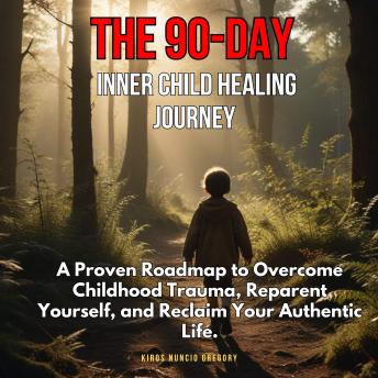 The 90-Day Inner Child Healing Journey: A Proven Roadmap to Overcome Childhood Trauma, Reparent Yourself, and Reclaim Your Authentic Life.