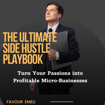 The Ultimate Side Hustle Playbook: Turn Your Passions into Profitable Micro-Businesses