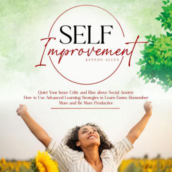 Self Improvement: Quiet Your Inner Critic and Rise above Social Anxiety (How to Use Advanced Learning Strategies to Learn Faster, Remember More and Be More Productive)