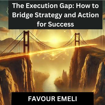 The Execution Gap: How to Bridge Strategy and Action for Success