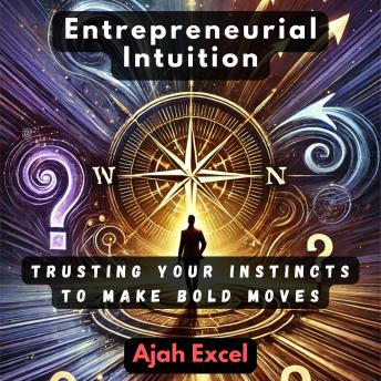 Entrepreneurial Intuition: Trusting Your Instincts to Make Bold Moves