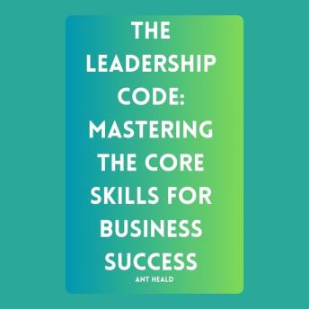The Leadership Code: Mastering the Core Skills for Business Success