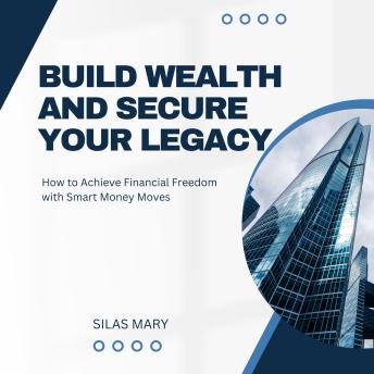 Build Wealth and Secure Your Legacy: How to Achieve Financial Freedom with Smart Money Moves