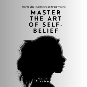 Master the Art of Self-Belief: How to Stop Overthinking and Start Winning